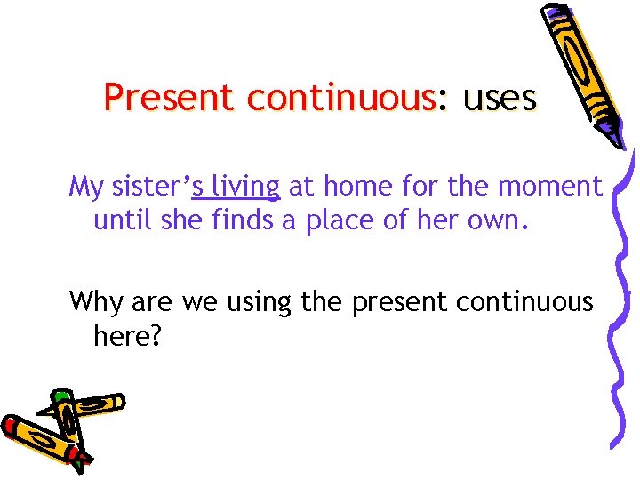 Present continuous: uses My sister’s living at home for the moment until she finds