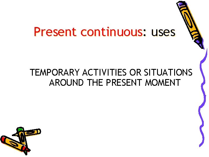 Present continuous: uses TEMPORARY ACTIVITIES OR SITUATIONS AROUND THE PRESENT MOMENT 