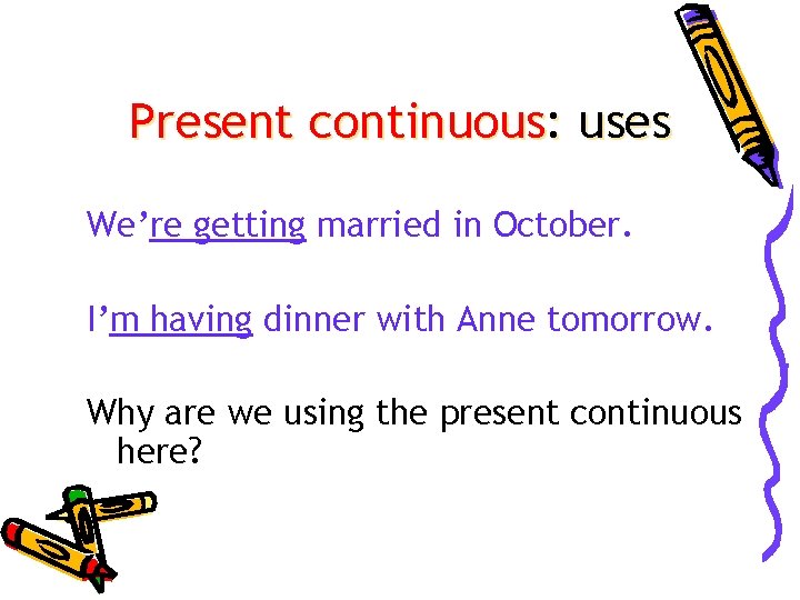 Present continuous: uses We’re getting married in October. I’m having dinner with Anne tomorrow.