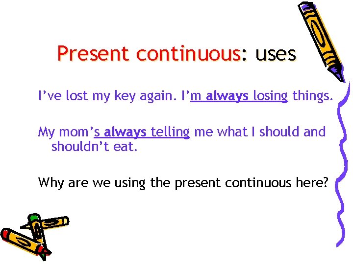 Present continuous: uses I’ve lost my key again. I’m always losing things. My mom’s