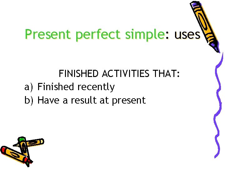 Present perfect simple: uses FINISHED ACTIVITIES THAT: a) Finished recently b) Have a result