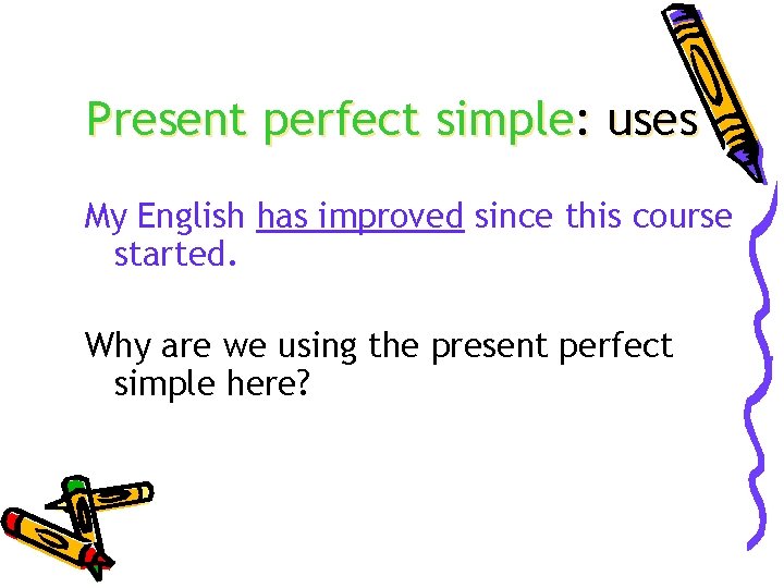 Present perfect simple: uses My English has improved since this course started. Why are