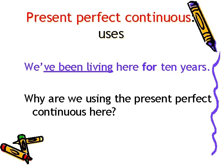 Present perfect continuous: uses We’ve been living here for ten years. Why are we
