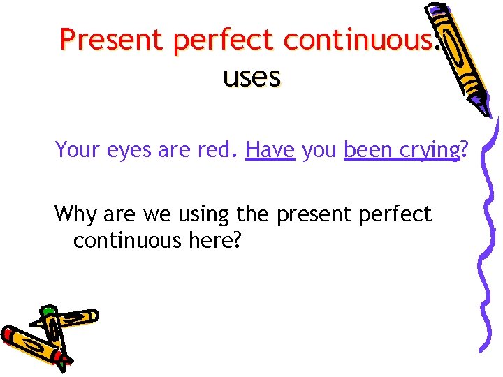 Present perfect continuous: uses Your eyes are red. Have you been crying? Why are