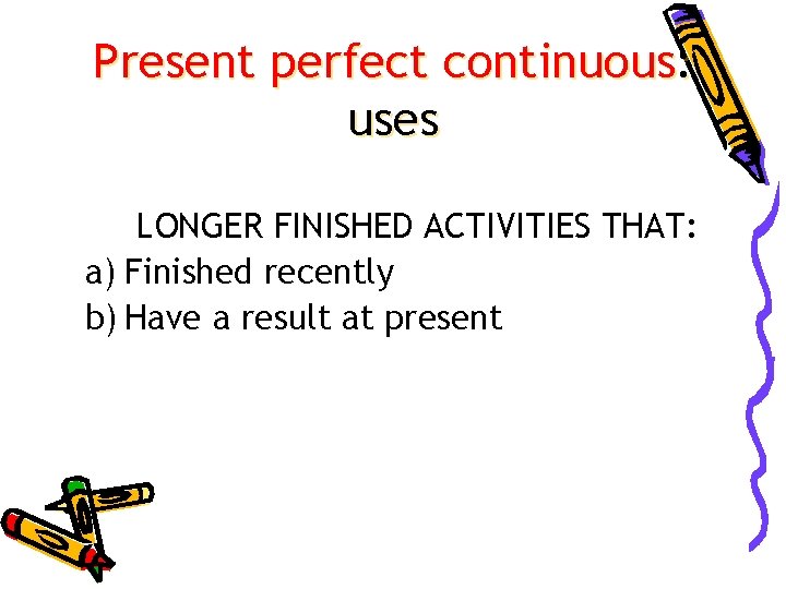 Present perfect continuous: uses LONGER FINISHED ACTIVITIES THAT: a) Finished recently b) Have a