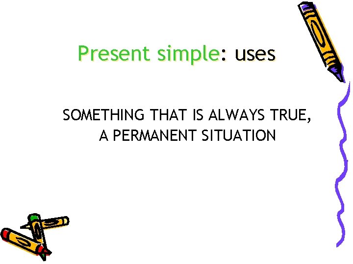 Present simple: uses SOMETHING THAT IS ALWAYS TRUE, A PERMANENT SITUATION 