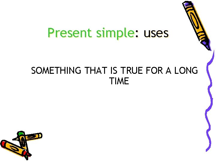 Present simple: uses SOMETHING THAT IS TRUE FOR A LONG TIME 