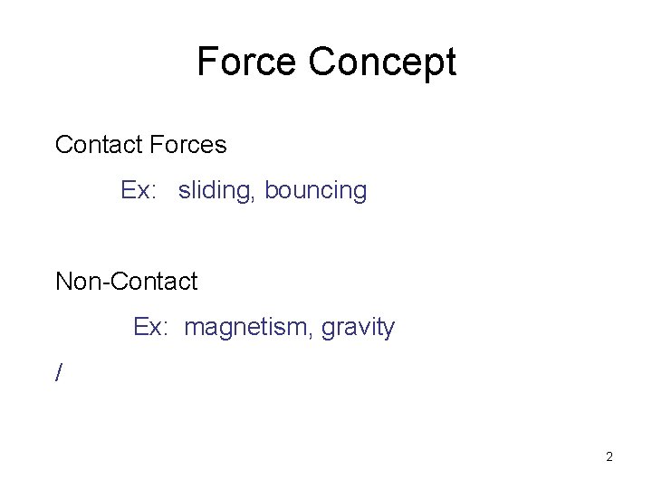 Force Concept Contact Forces Ex: sliding, bouncing Non-Contact Ex: magnetism, gravity / 2 