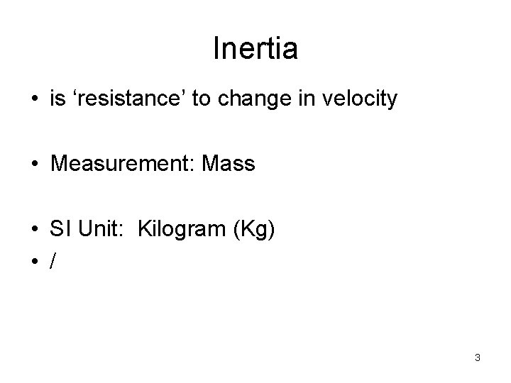 Inertia • is ‘resistance’ to change in velocity • Measurement: Mass • SI Unit: