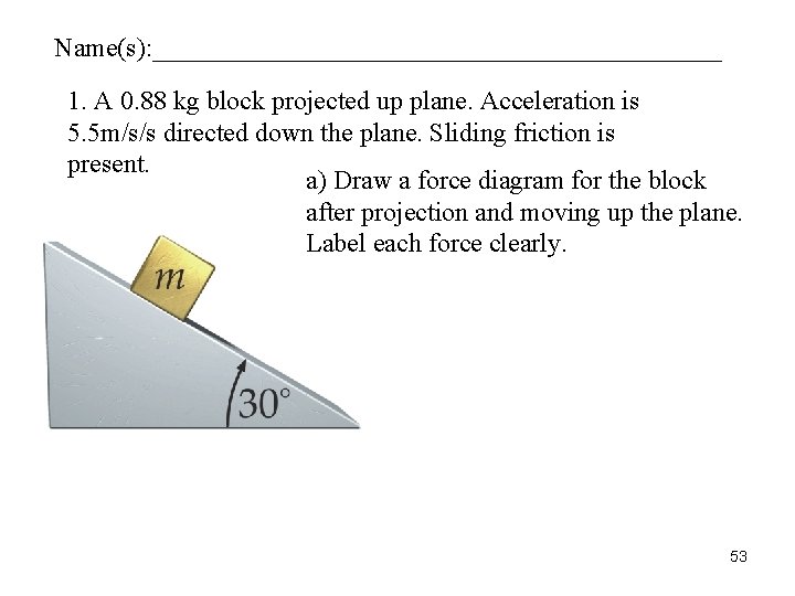 Name(s): ______________________ 1. A 0. 88 kg block projected up plane. Acceleration is 5.