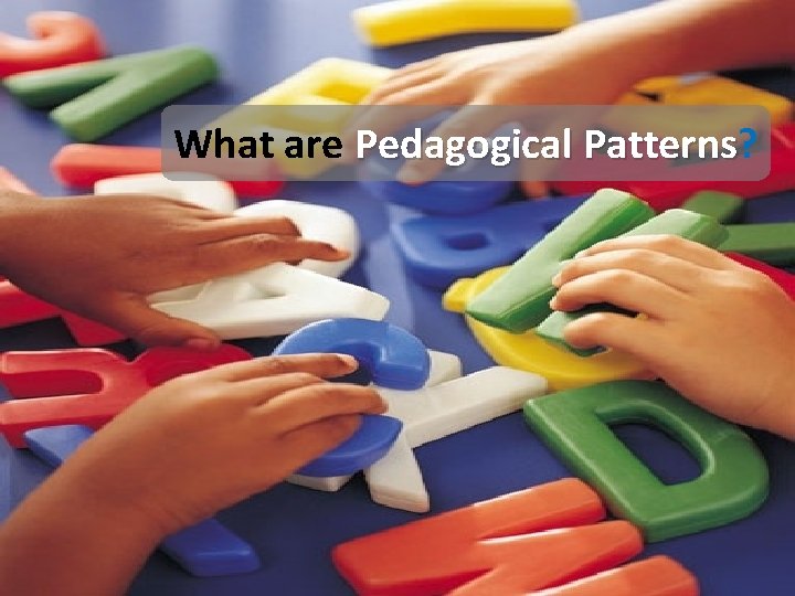 What are Pedagogical Patterns? Patterns 