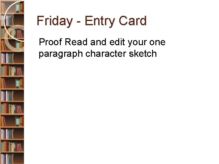 Friday - Entry Card Proof Read and edit your one paragraph character sketch 