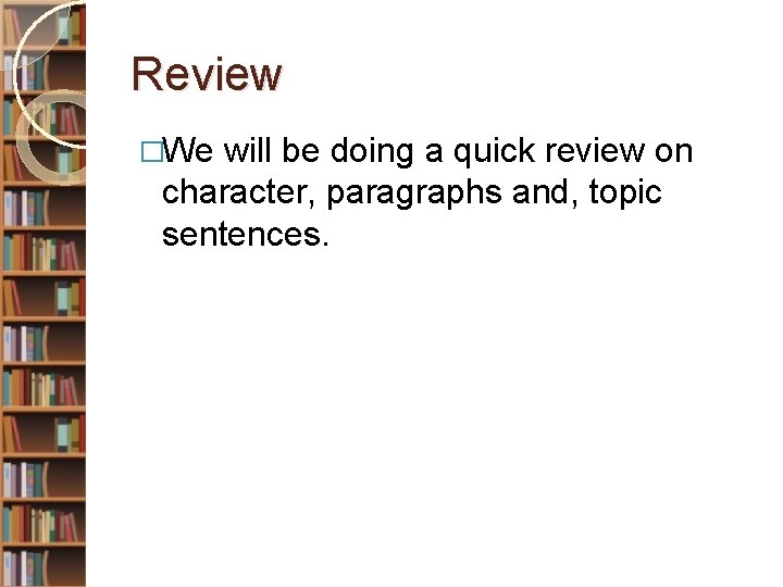 Review �We will be doing a quick review on character, paragraphs and, topic sentences.