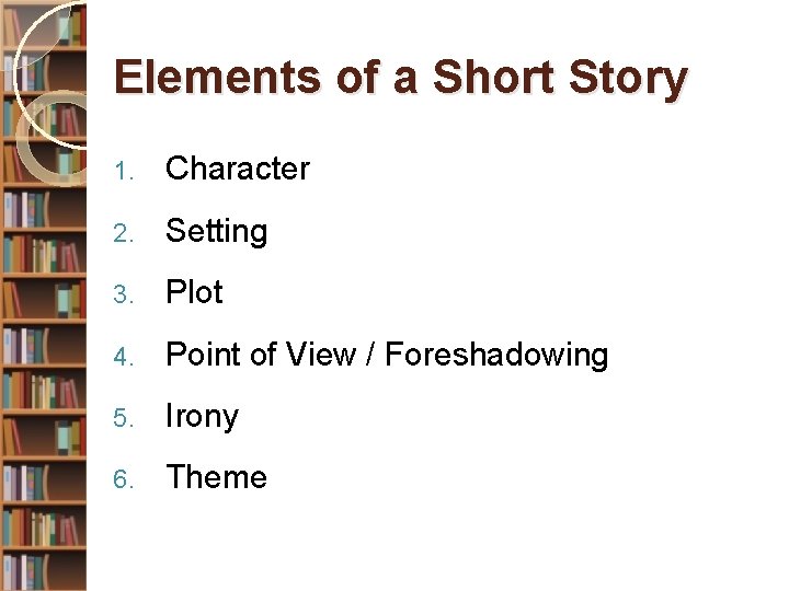 Elements of a Short Story 1. Character 2. Setting 3. Plot 4. Point of