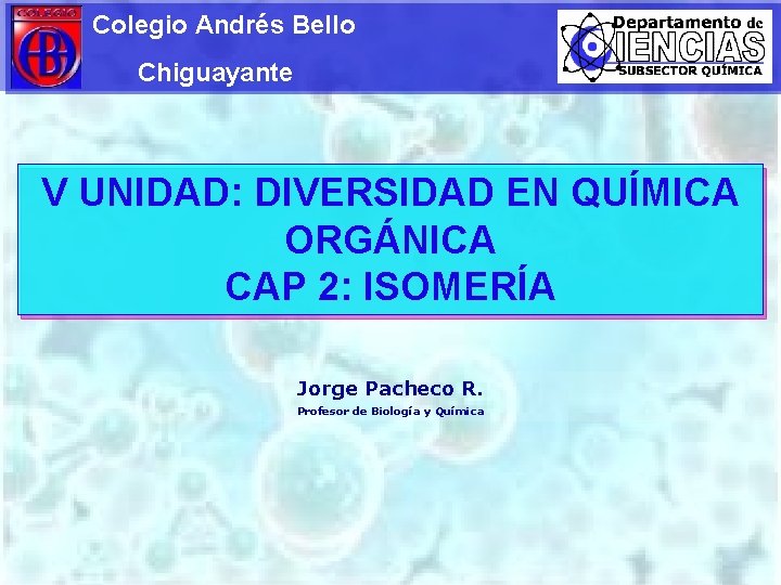 Colegio Andrés Bello Chiguayante V UNIDAD: DIVERSIDAD EN QUÍMICA ORGÁNICA CAP 2: ISOMERÍA Jorge