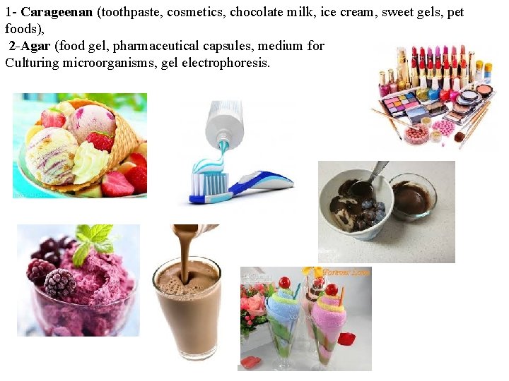 1 - Carageenan (toothpaste, cosmetics, chocolate milk, ice cream, sweet gels, pet foods), 2