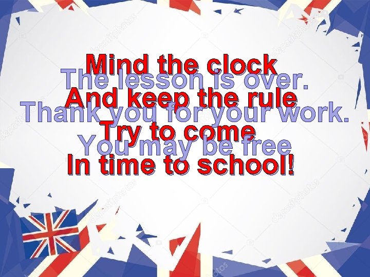 Mind the clock The lesson is over. And keep the rule Thank you for
