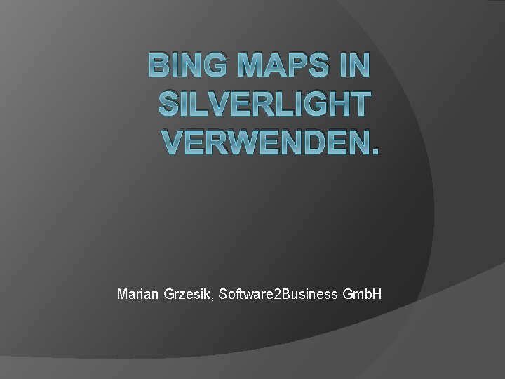 BING MAPS IN SILVERLIGHT VERWENDEN. Marian Grzesik, Software 2 Business Gmb. H 