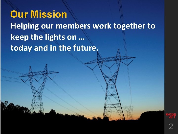 Our Mission Helping our members work together to keep the lights on … today