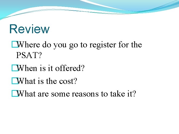 Review �Where do you go to register for the PSAT? �When is it offered?