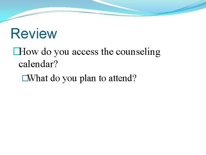 Review �How do you access the counseling calendar? �What do you plan to attend?