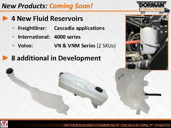 New Products: Coming Soon! ► 4 New Fluid Reservoirs • Freightliner: Cascadia applications •