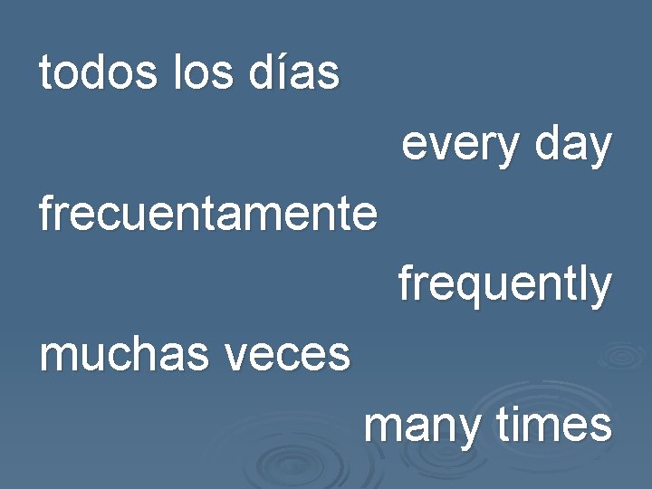 todos los días every day frecuentamente frequently muchas veces many times 