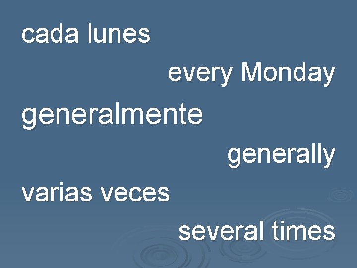 cada lunes every Monday generalmente generally varias veces several times 