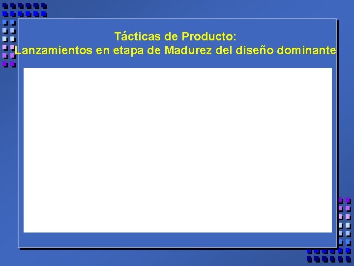 Tácticas de Producto: Lanzamientos en etapa de Madurez del diseño dominante 