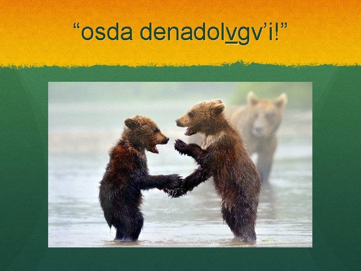 “osda denadolvgv’i!” 