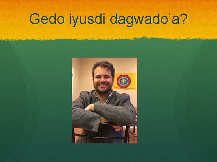 Gedo iyusdi dagwado’a? 