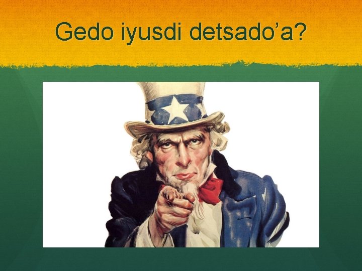 Gedo iyusdi detsado’a? 