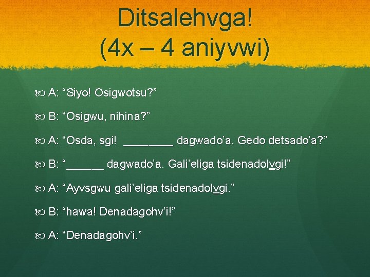 Ditsalehvga! (4 x – 4 aniyvwi) A: “Siyo! Osigwotsu? ” B: “Osigwu, nihina? ”