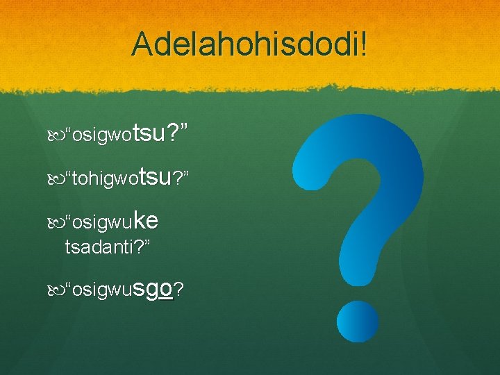 Adelahohisdodi! “osigwotsu? ” “tohigwotsu? ” “osigwuke tsadanti? ” “osigwusgo? 