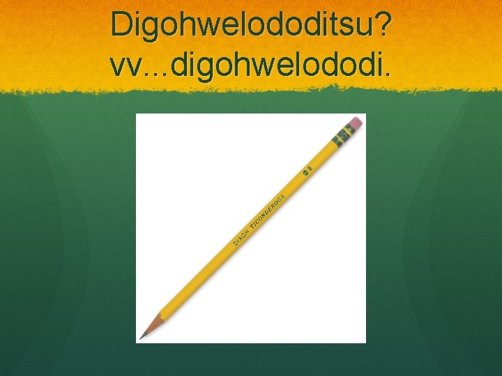 Digohwelododitsu? vv. . . digohwelododi. 