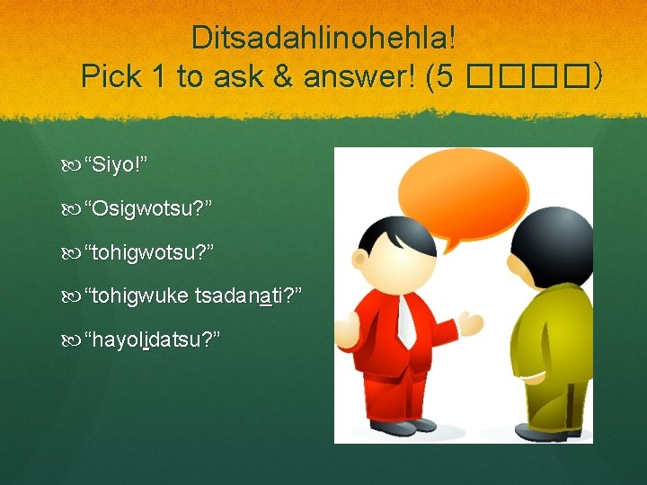 Ditsadahlinohehla! Pick 1 to ask & answer! (5 ����) “Siyo!” “Osigwotsu? ” “tohigwuke tsadanati?