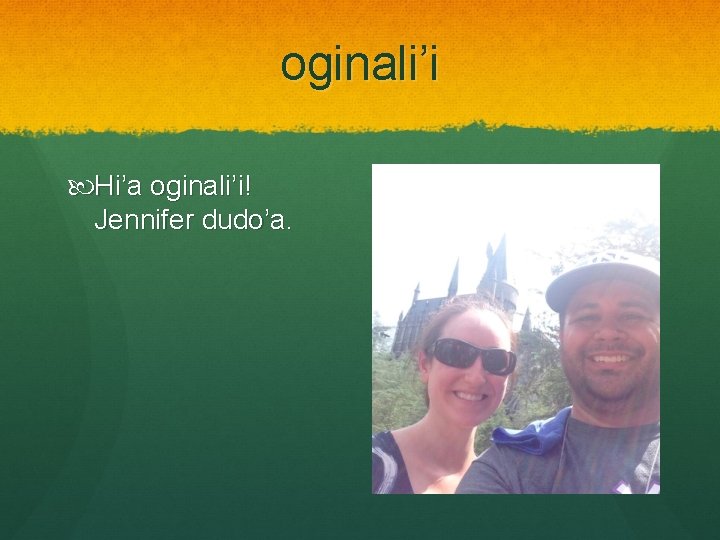 oginali’i Hi’a oginali’i! Jennifer dudo’a. 