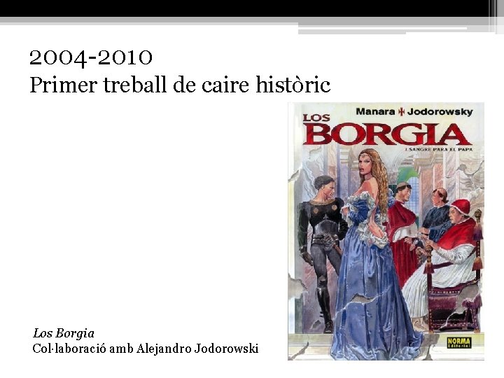 2004 -2010 Primer treball de caire històric Los Borgia Col·laboració amb Alejandro Jodorowski 