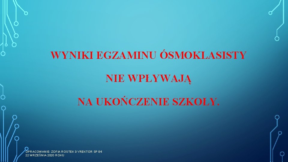 WYNIKI EGZAMINU ÓSMOKLASISTY NIE WPŁYWAJĄ NA UKOŃCZENIE SZKOŁY. OPRACOWANIE: ZOFIA ROSTEK DYREKTOR SP 84