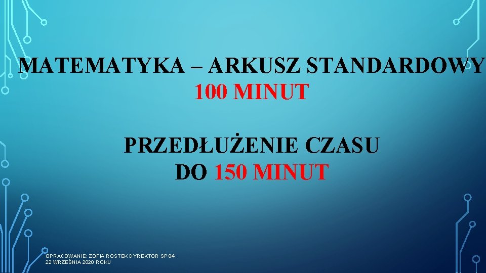 MATEMATYKA – ARKUSZ STANDARDOWY 100 MINUT PRZEDŁUŻENIE CZASU DO 150 MINUT OPRACOWANIE: ZOFIA ROSTEK