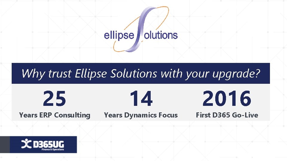 Why trust Ellipse Solutions with your upgrade? 25 Years ERP Consulting 14 Years Dynamics