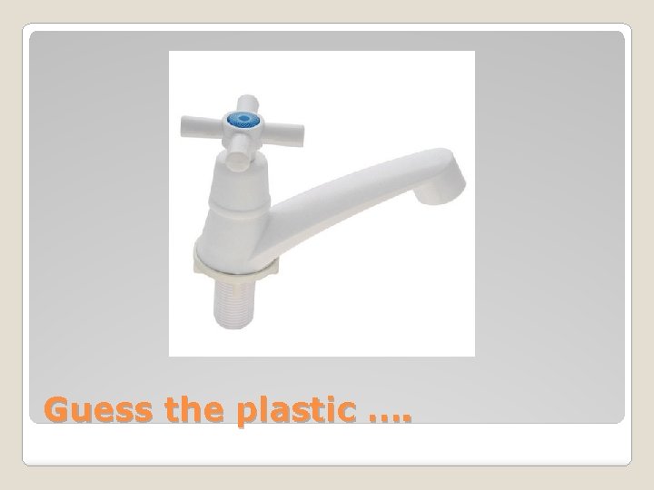 Guess the plastic …. 