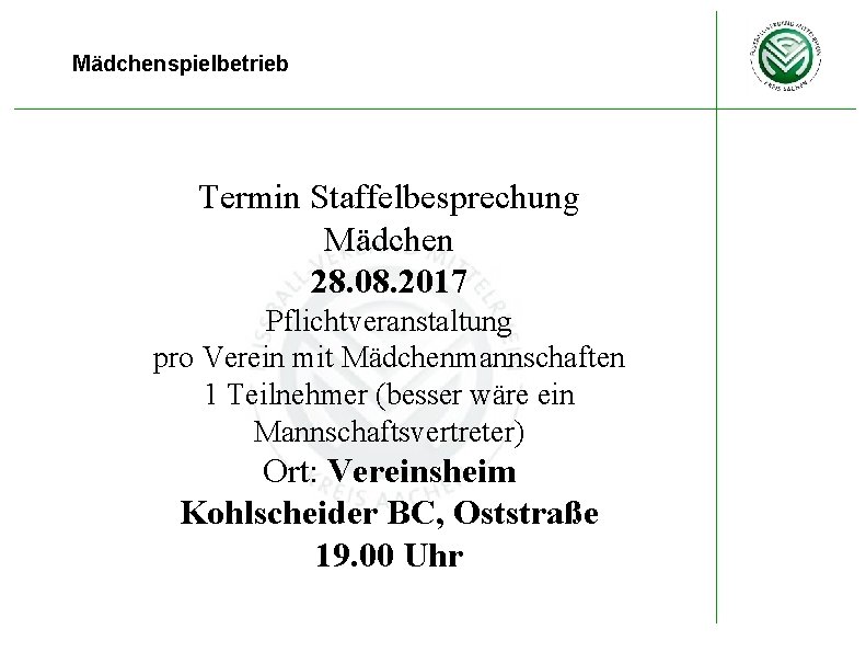 Mädchenspielbetrieb Termin Staffelbesprechung Mädchen 28. 08. 2017 Pflichtveranstaltung pro Verein mit Mädchenmannschaften 1 Teilnehmer