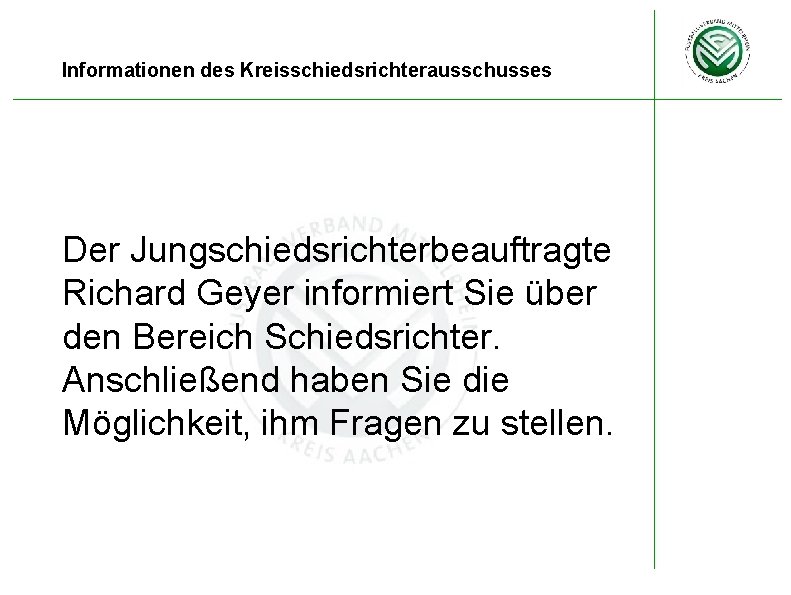 Informationen des Kreisschiedsrichterausschusses Der Jungschiedsrichterbeauftragte Richard Geyer informiert Sie über den Bereich Schiedsrichter. Anschließend