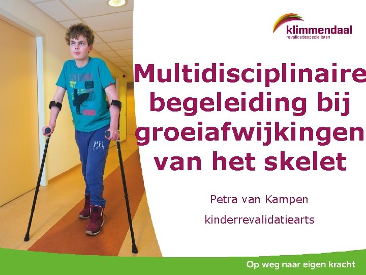 Multidisciplinaire begeleiding bij groeiafwijkingen van het skelet Petra van Kampen kinderrevalidatiearts 