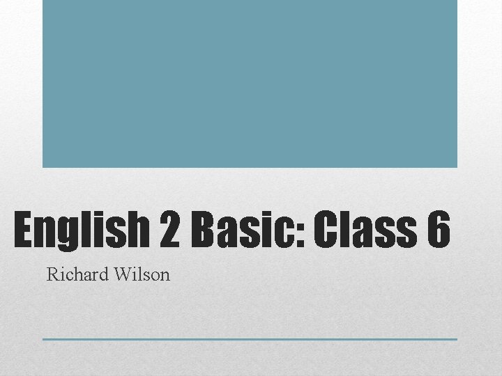 English 2 Basic: Class 6 Richard Wilson 