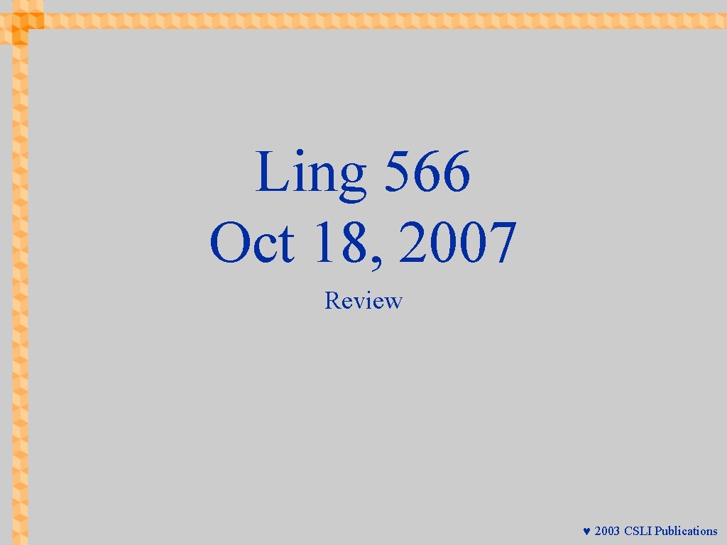 Ling 566 Oct 18, 2007 Review © 2003 CSLI Publications 