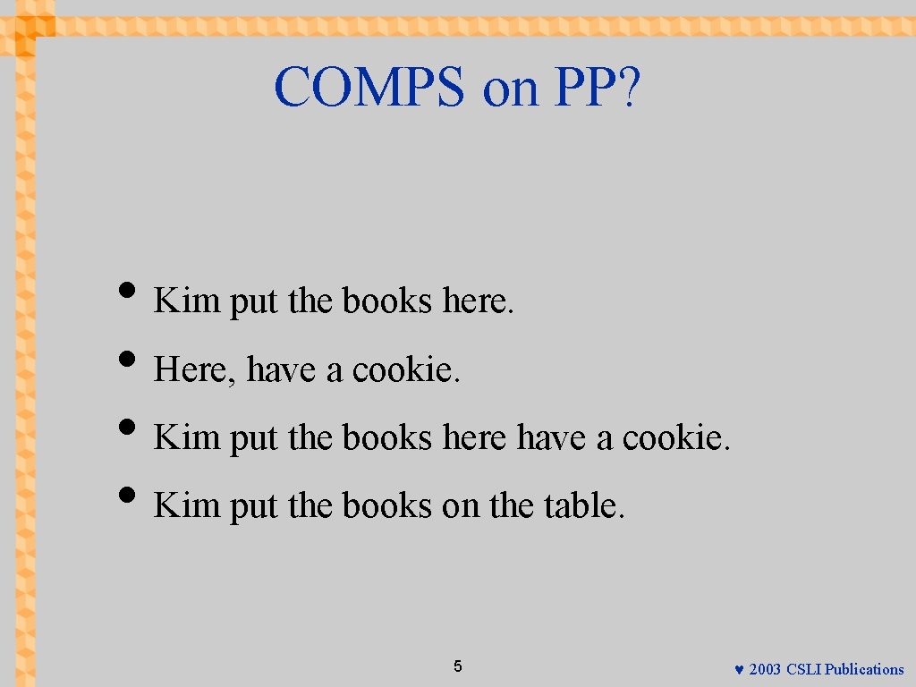 COMPS on PP? • Kim put the books here. • Here, have a cookie.