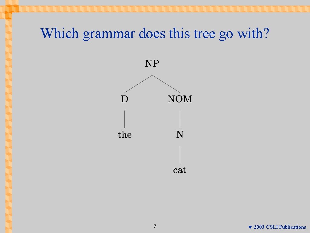 Which grammar does this tree go with? 7 © 2003 CSLI Publications 