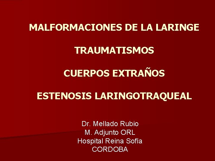 MALFORMACIONES DE LA LARINGE TRAUMATISMOS CUERPOS EXTRAÑOS ESTENOSIS LARINGOTRAQUEAL Dr. Mellado Rubio M. Adjunto MALFORMACIONES DE LA LARINGE TRAUMATISMOS CUERPOS EXTRAÑOS ESTENOSIS LARINGOTRAQUEAL Dr. Mellado Rubio M. Adjunto